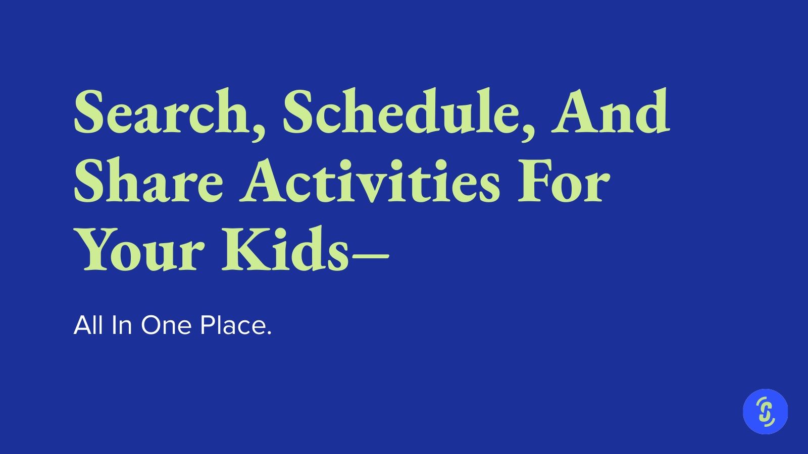 Search, schedule and share activities for your kids, all in one place.